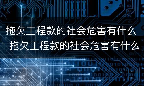 拖欠工程款的社会危害有什么 拖欠工程款的社会危害有什么影响