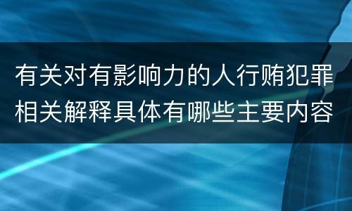 有关对有影响力的人行贿犯罪相关解释具体有哪些主要内容