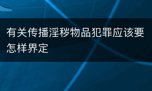 有关传播淫秽物品犯罪应该要怎样界定