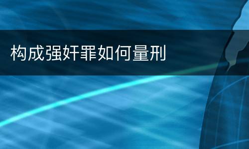 构成强奸罪如何量刑