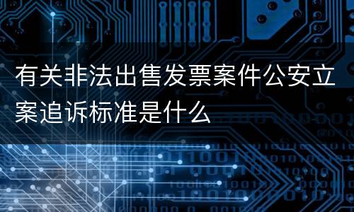 有关非法出售发票案件公安立案追诉标准是什么