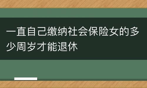 一直自己缴纳社会保险女的多少周岁才能退休