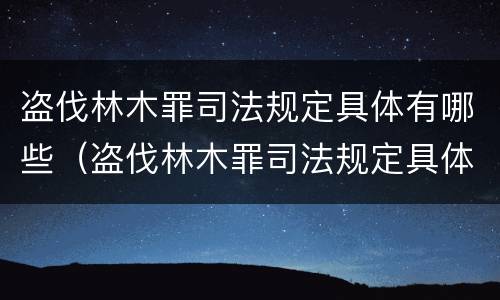 盗伐林木罪司法规定具体有哪些（盗伐林木罪司法规定具体有哪些行为）