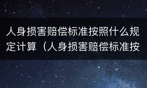 人身损害赔偿标准按照什么规定计算（人身损害赔偿标准按照什么规定计算赔偿金额）