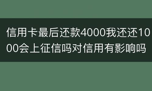 信用卡最后还款4000我还还1000会上征信吗对信用有影响吗