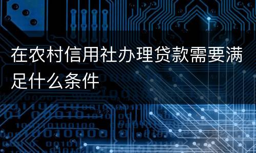 在农村信用社办理贷款需要满足什么条件