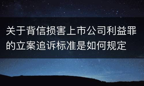 关于背信损害上市公司利益罪的立案追诉标准是如何规定