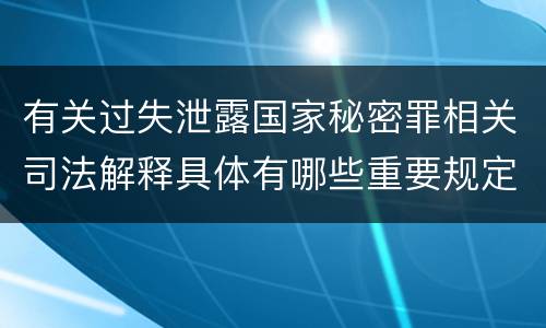 有关过失泄露国家秘密罪相关司法解释具体有哪些重要规定