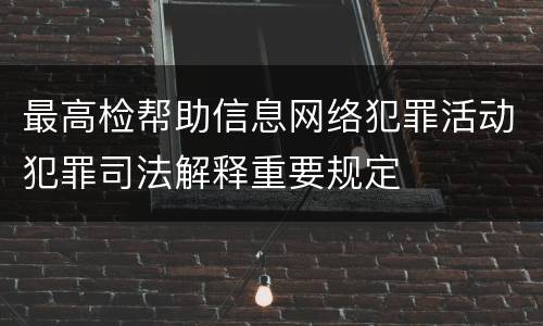 最高检帮助信息网络犯罪活动犯罪司法解释重要规定