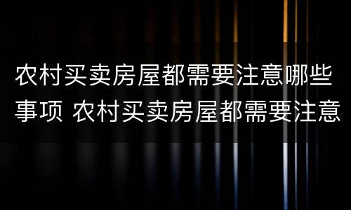 农村买卖房屋都需要注意哪些事项 农村买卖房屋都需要注意哪些事项和细节