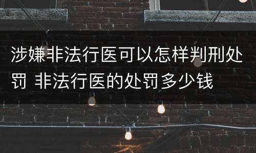 涉嫌非法行医可以怎样判刑处罚 非法行医的处罚多少钱