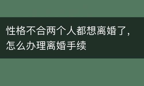 性格不合两个人都想离婚了，怎么办理离婚手续