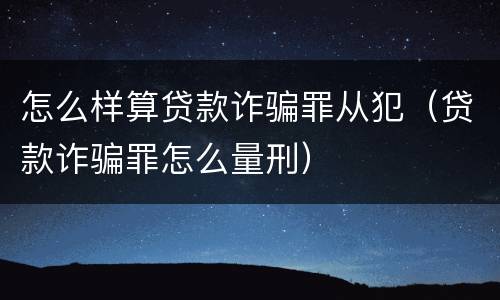 怎么样算贷款诈骗罪从犯（贷款诈骗罪怎么量刑）