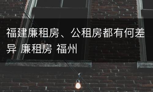 福建廉租房、公租房都有何差异 廉租房 福州