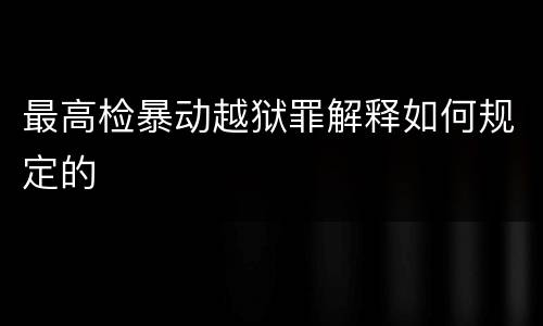 最高检暴动越狱罪解释如何规定的