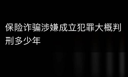 保险诈骗涉嫌成立犯罪大概判刑多少年