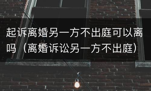 起诉离婚另一方不出庭可以离吗（离婚诉讼另一方不出庭）