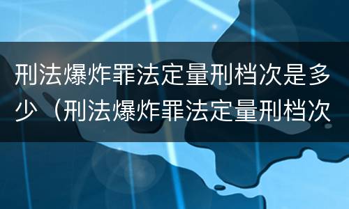 刑法爆炸罪法定量刑档次是多少（刑法爆炸罪法定量刑档次是多少级）