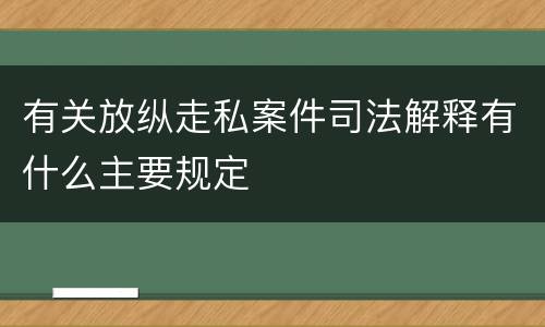 有关放纵走私案件司法解释有什么主要规定