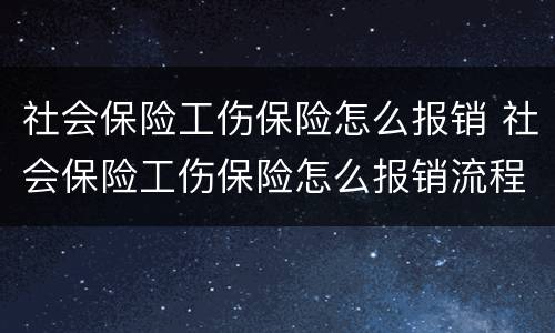 社会保险工伤保险怎么报销 社会保险工伤保险怎么报销流程