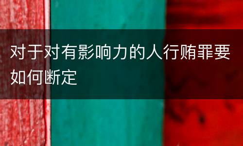 对于对有影响力的人行贿罪要如何断定