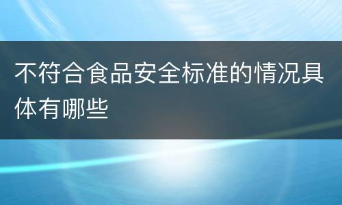 不符合食品安全标准的情况具体有哪些