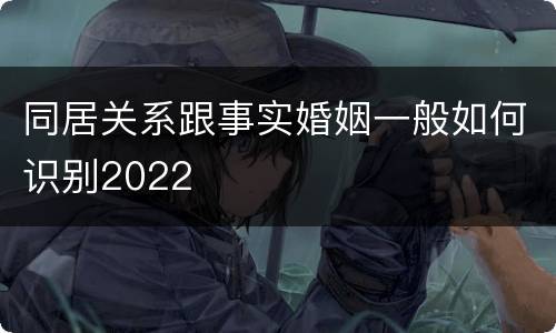 同居关系跟事实婚姻一般如何识别2022