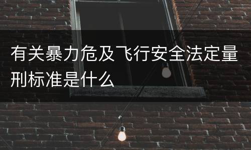 有关暴力危及飞行安全法定量刑标准是什么