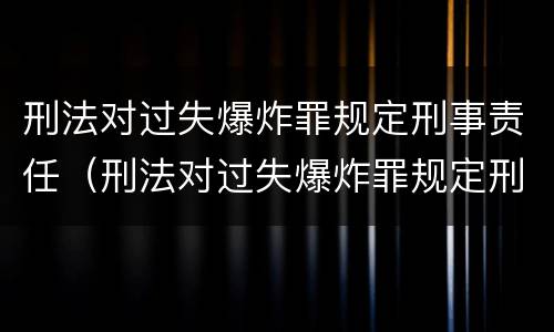 刑法对过失爆炸罪规定刑事责任（刑法对过失爆炸罪规定刑事责任的认定）