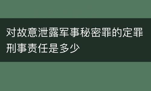 对故意泄露军事秘密罪的定罪刑事责任是多少