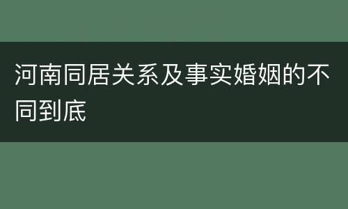 河南同居关系及事实婚姻的不同到底