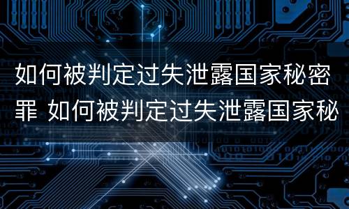 如何被判定过失泄露国家秘密罪 如何被判定过失泄露国家秘密罪行