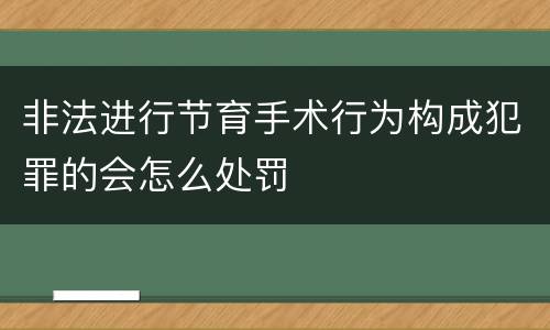 非法进行节育手术行为构成犯罪的会怎么处罚