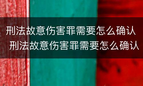 刑法故意伤害罪需要怎么确认 刑法故意伤害罪需要怎么确认才能判刑