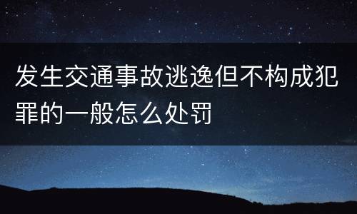 发生交通事故逃逸但不构成犯罪的一般怎么处罚