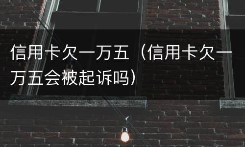 信用卡欠一万五（信用卡欠一万五会被起诉吗）