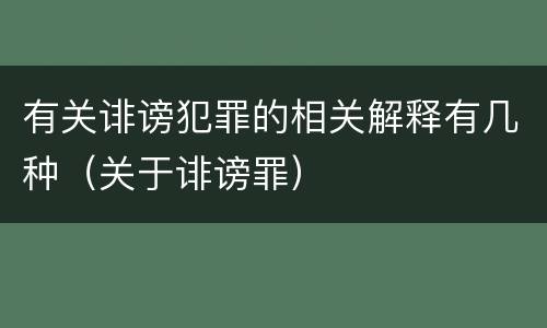 有关诽谤犯罪的相关解释有几种（关于诽谤罪）