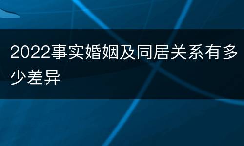 2022事实婚姻及同居关系有多少差异