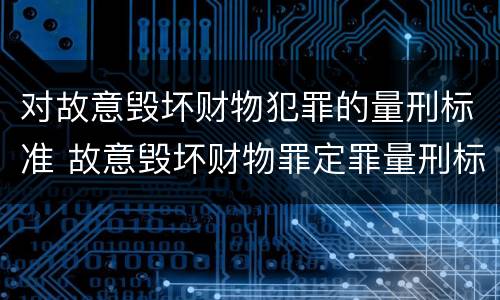 对故意毁坏财物犯罪的量刑标准 故意毁坏财物罪定罪量刑标准