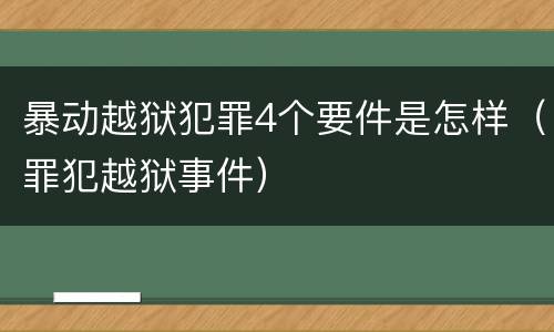 暴动越狱犯罪4个要件是怎样（罪犯越狱事件）