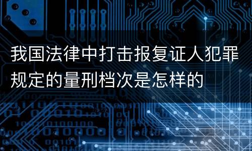 我国法律中打击报复证人犯罪规定的量刑档次是怎样的