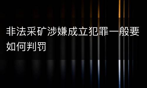 非法采矿涉嫌成立犯罪一般要如何判罚