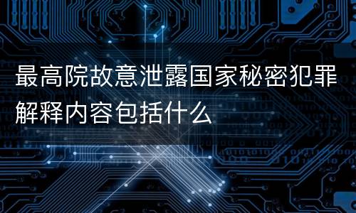 最高院故意泄露国家秘密犯罪解释内容包括什么