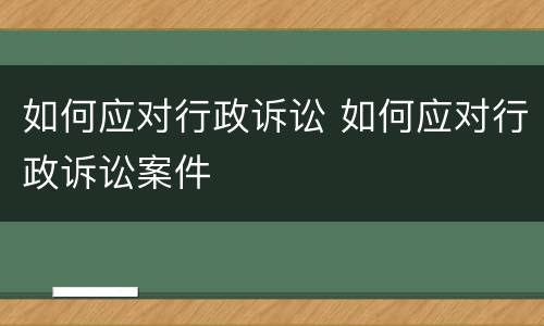 如何应对行政诉讼 如何应对行政诉讼案件