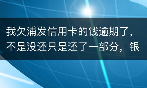 我欠浦发信用卡的钱逾期了，不是没还只是还了一部分，银行说要走法律程序起诉怎么办，