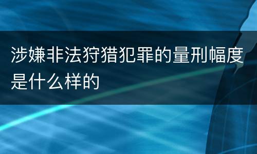 涉嫌非法狩猎犯罪的量刑幅度是什么样的