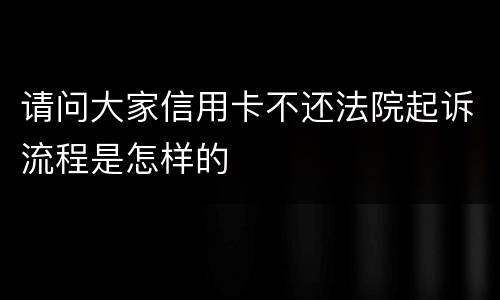 请问大家信用卡不还法院起诉流程是怎样的