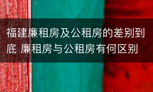 福建廉租房及公租房的差别到底 廉租房与公租房有何区别