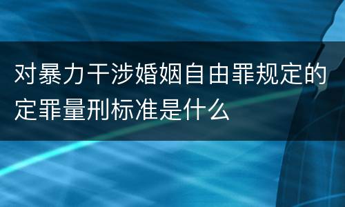 对暴力干涉婚姻自由罪规定的定罪量刑标准是什么