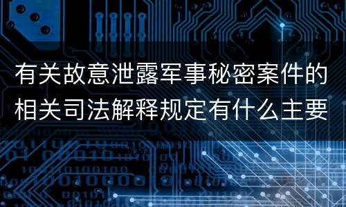 有关故意泄露军事秘密案件的相关司法解释规定有什么主要内容